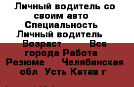 Личный водитель со своим авто › Специальность ­ Личный водитель  › Возраст ­ 36 - Все города Работа » Резюме   . Челябинская обл.,Усть-Катав г.